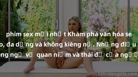 phim sex mới nhất Khám phá văn hóa sex Bắc Âu: Sự tự do, đa dạng và không kiêng nể. Những điều không ngờ về quan niệm và thái độ của người Bắc Âu đối với tình dục.