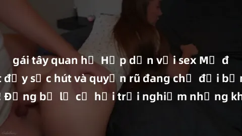 gái tây quan hệ Hấp dẫn với sex Mỹ đen: Những bí mật đầy sức hút và quyến rũ đang chờ đợi bạn khám phá! Đừng bỏ lỡ cơ hội trải nghiệm những khoảnh khắc mãnh liệt và đam mê!