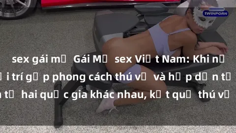 sex gái mỹ Gái Mỹ sex Việt Nam: Khi nền công nghiệp giải trí gặp phong cách thú vị và hấp dẫn từ hai quốc gia khác nhau, kết quả thú vị không thể bỏ qua.