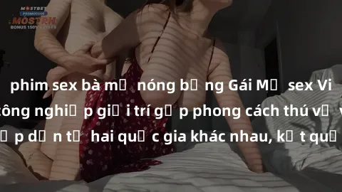 phim sex bà mẹ nóng bỏng Gái Mỹ sex Việt Nam: Khi nền công nghiệp giải trí gặp phong cách thú vị và hấp dẫn từ hai quốc gia khác nhau, kết quả thú vị không thể bỏ qua.