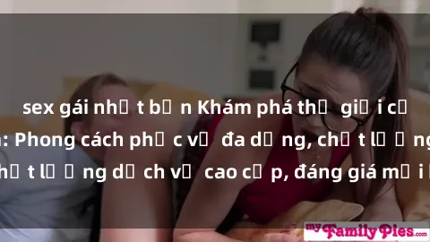 sex gái nhật bản Khám phá thế giới của gái gọi Việt Nam: Phong cách phục vụ đa dạng, chất lượng dịch vụ cao cấp, đáng giá mọi khoản chi phí