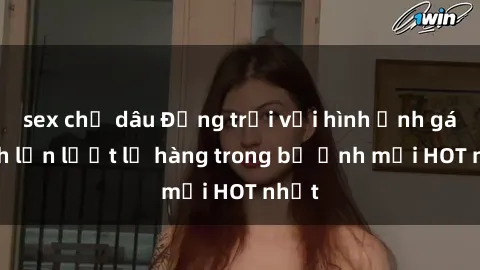 sex chị dâu Động trời với hình ảnh gái xinh lần lượt lộ hàng trong bộ ảnh mới HOT nhất