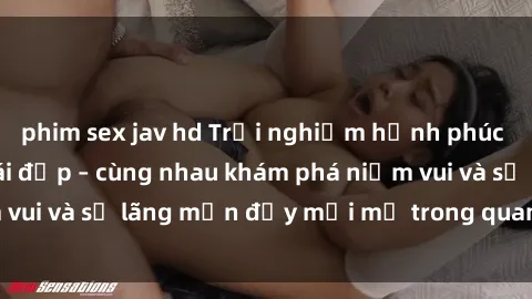 phim sex jav hd Trải nghiệm hạnh phúc khi làm tình với gái đẹp – cùng nhau khám phá niềm vui và sự lãng mạn đầy mới mẻ trong quan hệ của bạn.