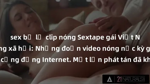 sex bị lộ clip nóng Sextape gái Việt Nam gây sốt trên mạng xã hội: Những đoạn video nóng nực kỳ gây chấn động cộng đồng Internet. Một lần phát tán đã khiến người xem không thể rời mắt.