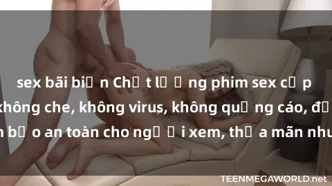 sex bãi biển Chất lượng phim sex cập nhật mới nhất, không che, không virus, không quảng cáo, đảm bảo an toàn cho người xem, thỏa mãn nhu cầu tình dục của bạn.