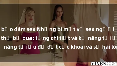 bạo dâm sex Những bí mật về sex người lớn mà bạn không thể bỏ qua: từng chi tiết và kỹ năng tối ưu để đạt cực khoái và sự hài lòng tối đa.