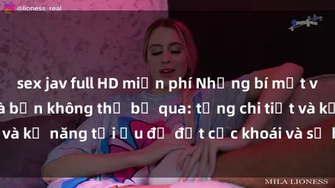 sex jav full HD miễn phí Những bí mật về sex người lớn mà bạn không thể bỏ qua: từng chi tiết và kỹ năng tối ưu để đạt cực khoái và sự hài lòng tối đa.