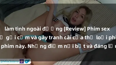 làm tình ngoài đường [Review] Phim sex loli: Đánh giá về sự gợi cảm và gây tranh cãi của thể loại phim này. Những điểm nổi bật và đáng lưu ý khi xem phim loli.