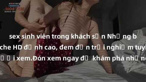 sex sinh viên trong khách sạn Những bộ phim sex không che HD đỉnh cao, đem đến trải nghiệm tuyệt vời cho người xem.Đón xem ngay để khám phá những cảnh quay đẹp mắt và kích thích.