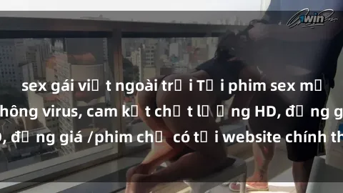 sex gái việt ngoài trời Tải phim sex mới nhất cực nhanh không virus, cam kết chất lượng HD, đồng giá /phim chỉ có tại website chính thức. Đặt ngay!