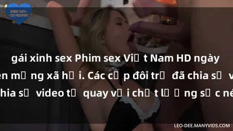 gái xinh sex Phim sex Việt Nam HD ngày càng phổ biến trên mạng xã hội. Các cặp đôi trẻ đã chia sẻ video tự quay với chất lượng sắc nét, gợi cảm.