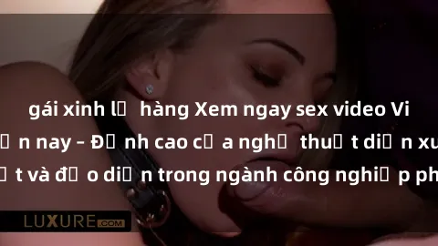 gái xinh lộ hàng Xem ngay sex video Việt Nam hot nhất hiện nay – Đỉnh cao của nghệ thuật diễn xuất và đạo diễn trong ngành công nghiệp phim người lớn tại đây!