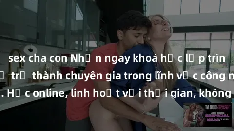 sex cha con Nhận ngay khoá học lập trình Java miễn phí để trở thành chuyên gia trong lĩnh vực công nghệ thông tin. Học online, linh hoạt với thời gian, không giới hạn địa điểm. Đăng ký ngay!