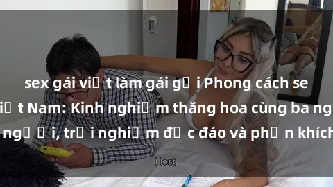 sex gái việt làm gái gọi Phong cách sex 3P độc đáo tại Việt Nam: Kinh nghiệm thăng hoa cùng ba người, trải nghiệm độc đáo và phấn khích không thể bỏ lỡ!