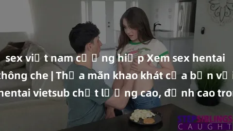 sex việt nam cưỡng hiếp Xem sex hentai vietsub cực hot, không che | Thỏa mãn khao khát của bạn với series hentai vietsub chất lượng cao, đỉnh cao trong thể loại anime không che.