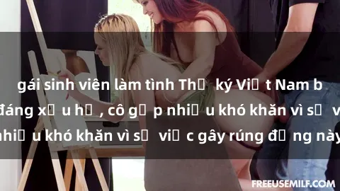 gái sinh viên làm tình Thư ký Việt Nam bị phát tán clip sex đáng xấu hổ, cô gặp nhiều khó khăn vì sự việc gây rúng động này.