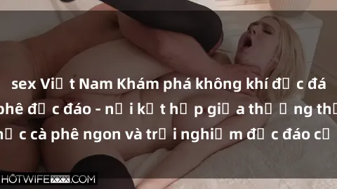 sex Việt Nam Khám phá không khí độc đáo tại sex quán cà phê độc đáo - nơi kết hợp giữa thưởng thức cà phê ngon và trải nghiệm độc đáo của không gian sex shop.