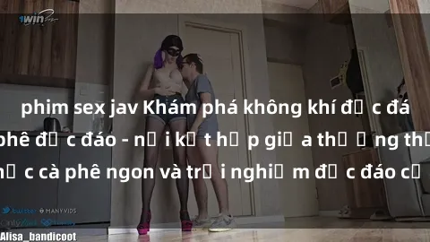 phim sex jav Khám phá không khí độc đáo tại sex quán cà phê độc đáo - nơi kết hợp giữa thưởng thức cà phê ngon và trải nghiệm độc đáo của không gian sex shop.