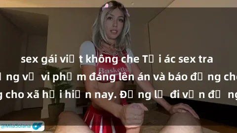sex gái việt không che Tội ác sex tra tấn Việt Nam: những vụ vi phạm đáng lên án và báo động cho xã hội hiện nay. Đừng lờ đi vấn đề nghiêm trọng này!
