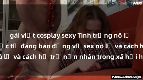 gái việt cosplay sexy Tình trạng nô lệ tình dục: Những thực tế đáng báo động về sex nô lệ và cách hỗ trợ nạn nhân trong xã hội hiện nay