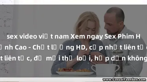 sex video việt nam Xem ngay Sex Phim Hàn Quốc Vietsub Đỉnh Cao - Chất lượng HD, cập nhật liên tục, đủ mọi thể loại, hấp dẫn không thể bỏ qua!