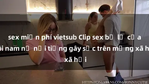 sex miễn phí vietsub Clip sex bị lộ của đôi nam nữ nổi tiếng gây sốc trên mạng xã hội