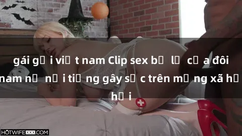 gái gọi việt nam Clip sex bị lộ của đôi nam nữ nổi tiếng gây sốc trên mạng xã hội