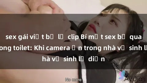 sex gái việt bị lộ clip Bí mật sex bị quay lén trong toilet: Khi camera ẩn trong nhà vệ sinh lộ diện