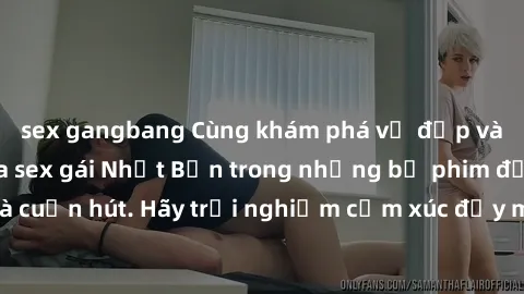 sex gangbang Cùng khám phá vẻ đẹp và sức gợi cảm của sex gái Nhật Bản trong những bộ phim đầy nghệ thuật và cuốn hút. Hãy trải nghiệm cảm xúc đầy mới mẻ và sống động từ những cảnh quay tinh tế và quyế