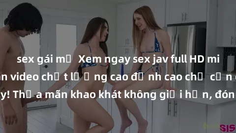 sex gái mỹ Xem ngay sex jav full HD miễn phí - Hàng ngàn video chất lượng cao đỉnh cao chỉ cần click vào ngay! Thỏa mãn khao khát không giới hạn, đón chờ những trải nghiệm mới lạ!