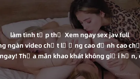 làm tình tập thể Xem ngay sex jav full HD miễn phí - Hàng ngàn video chất lượng cao đỉnh cao chỉ cần click vào ngay! Thỏa mãn khao khát không giới hạn, đón chờ những trải nghiệm mới lạ!
