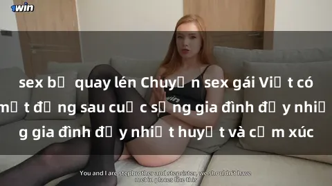 sex bị quay lén Chuyện sex gái Việt có chồng: Những bí mật đằng sau cuộc sống gia đình đầy nhiệt huyết và cảm xúc