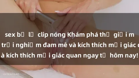sex bị lộ clip nóng Khám phá thế giới mới của sex online: trải nghiệm đam mê và kích thích mọi giác quan ngay từ hôm nay!