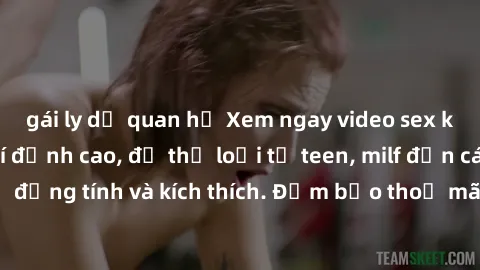 gái ly dị quan hệ Xem ngay video sex không che miễn phí đỉnh cao, đủ thể loại từ teen, milf đến các cảnh quan hệ đồng tính và kích thích. Đảm bảo thoả mãn mọi khả năng kích thích của bạn!