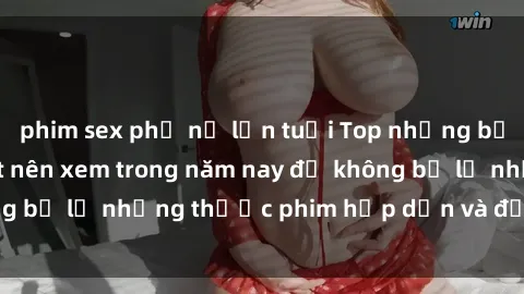 phim sex phụ nữ lớn tuổi Top những bộ phim sex hay nhất nên xem trong năm nay để không bỏ lỡ những thước phim hấp dẫn và đầy kịch tính.