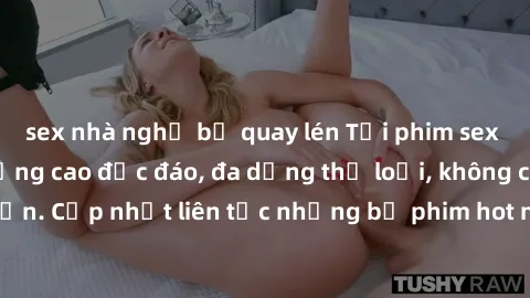 sex nhà nghỉ bị quay lén Tải phim sex miễn phí chất lượng cao độc đáo, đa dạng thể loại, không cần đăng ký tài khoản. Cập nhật liên tục những bộ phim hot nhất trên thị trường. Sự lựa chọn hàng đầu cho