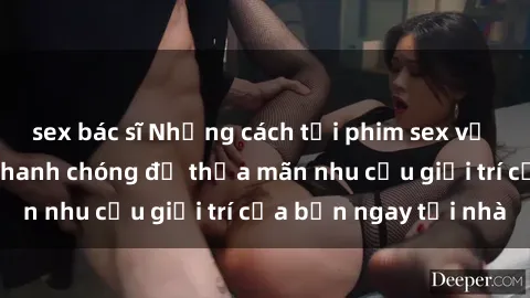 sex bác sĩ Những cách tải phim sex về máy đơn giản và nhanh chóng để thỏa mãn nhu cầu giải trí của bạn ngay tại nhà