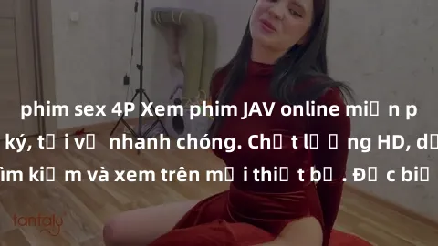 phim sex 4P Xem phim JAV online miễn phí không cần đăng ký, tải về nhanh chóng. Chất lượng HD, dễ dàng tìm kiếm và xem trên mọi thiết bị. Đặc biệt, không quảng cáo làm phiền.