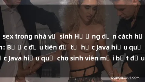 sex trong nhà vệ sinh Hướng dẫn cách học Java cho sinh viên: Bước đầu tiên để tự học Java hiệu quả cho sinh viên mới bắt đầu là gì?