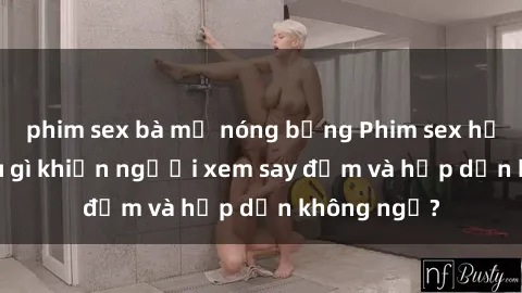 phim sex bà mẹ nóng bỏng Phim sex học sinh: Điều gì khiến người xem say đắm và hấp dẫn không ngờ?