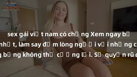 sex gái việt nam có chồng Xem ngay bộ phim sex milf hot nhất, làm say đắm lòng người với những cảnh nóng bỏng không thể cưỡng lại. Sự quyến rũ của MILF sẽ khiến bạn mãnh liệt!