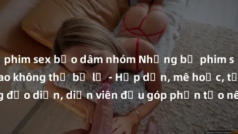 phim sex bạo dâm nhóm Những bộ phim sex gái già đỉnh cao không thể bỏ lỡ - Hấp dẫn, mê hoặc, từng đạo diễn, diễn viên đều góp phần tạo nên sự hấp dẫn, kích thích.