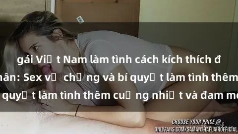 gái Việt Nam làm tình cách kích thích đam mê trong hôn nhân: Sex vợ chồng và bí quyết làm tình thêm cuồng nhiệt và đam mê