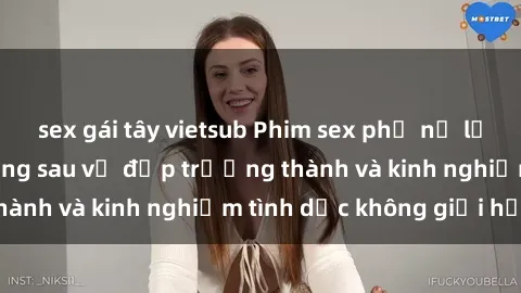 sex gái tây vietsub Phim sex phụ nữ lớn tuổi: Sức hút đằng sau vẻ đẹp trưởng thành và kinh nghiệm tình dục không giới hạn
