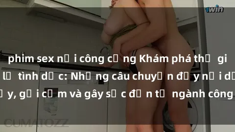 phim sex nơi công cộng Khám phá thế giới của phim sex nô lệ tình dục: Những câu chuyện đầy nổi dậy, gợi cảm và gây sốc đến từ ngành công nghiệp giải trí đen tối