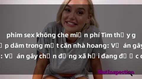 phim sex không che miễn phí Tìm thấy gái bị trói và bị hiếp dâm trong một căn nhà hoang: Vụ án gây chấn động xã hội đang được điều tra vào.