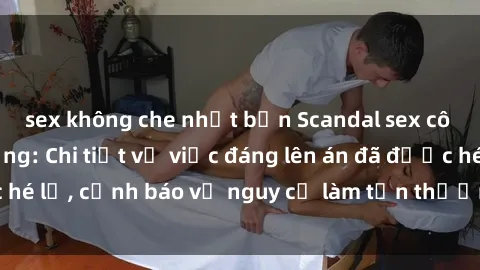 sex không che nhật bản Scandal sex cô cháu gây chấn động: Chi tiết vụ việc đáng lên án đã được hé lộ, cảnh báo về nguy cơ làm tổn thương tâm hồn trẻ em.