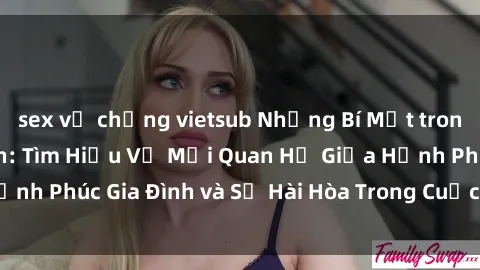 sex vợ chồng vietsub Những Bí Mật trong Tình Dục Gia Đình: Tìm Hiểu Về Mối Quan Hệ Giữa Hạnh Phúc Gia Đình và Sự Hài Hòa Trong Cuộc Sống Tình Dục