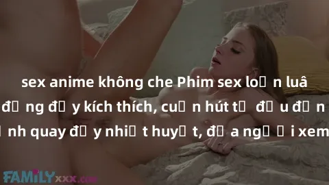 sex anime không che Phim sex loạn luân Nhật Bản: Hành động đầy kích thích, cuốn hút từ đầu đến cuối. Những cảnh quay đầy nhiệt huyết, đưa người xem vào thế giới độc đáo của tình thân. Đừng bỏ lỡ!