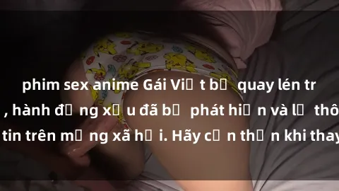 phim sex anime Gái Việt bị quay lén trong phòng thay đồ, hành động xấu đã bị phát hiện và lộ thông tin trên mạng xã hội. Hãy cẩn thận khi thay đồ ở nơi công cộng!